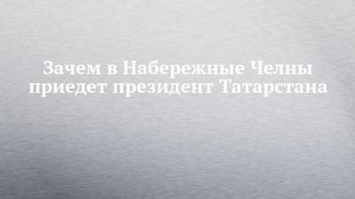 Зачем в Набережные Челны приедет президент Татарстана