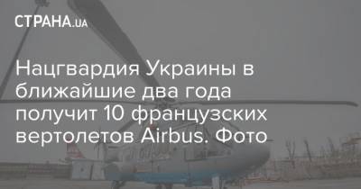 Нацгвардия Украины в ближайшие два года получит 10 французских вертолетов Airbus. Фото