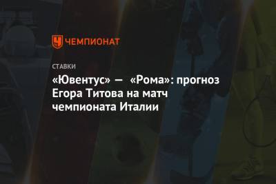 «Ювентус» — «Рома»: прогноз Егора Титова на матч чемпионата Италии