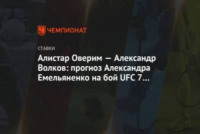Алистар Оверим Александр Волков: прогноз Александра Емельяненко на бой UFC 7 февраля