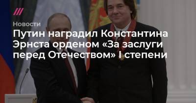 Путин наградил Константина Эрнста орденом «За заслуги перед Отечеством» I степени