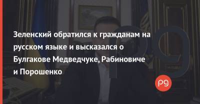 Зеленский обратился к гражданам на русском языке и высказался о Булгакове Медведчуке, Рабиновиче и Порошенко
