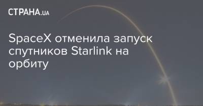 SpaceX отменила запуск спутников Starlink на орбиту