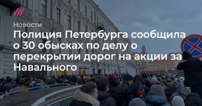 Полиция Петербурга сообщила о 30 обысках по делу о перекрытии дорог на акции за Навального
