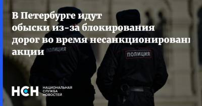 В Петербурге идут обыски из-за блокирования дорог во время несанкционированной акции