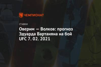 Оверим — Волков: прогноз Эдуарда Вартаняна на бой UFC 7.02.2021