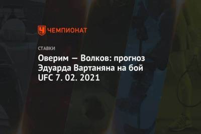 Оверим Волков: прогноз Эдуарда Вартаняна на бой UFC 7.02.2021