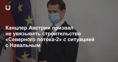 Канцлер Австрии призвал не увязывать строительство «Северного потока-2» с ситуацией с Навальным