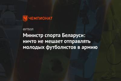 Министр спорта Беларуси: ничто не мешает отправлять молодых футболистов в армию
