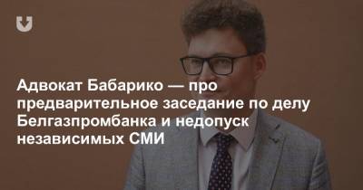 Адвокат Бабарико — про предварительное заседание по делу Белгазпромбанка и недопуск независимых СМИ