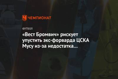 «Вест Бромвич» рискует упустить экс-форварда ЦСКА Мусу из-за недостатка финансов