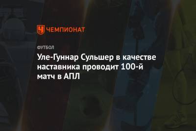 Уле-Гуннар Сульшер в качестве наставника проводит 100-й матч в АПЛ