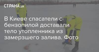 В Киеве спасатели с бензопилой доставали тело утопленника из замерзшего залива. Фото