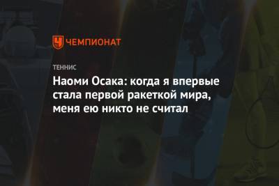 Наоми Осака: когда я впервые стала первой ракеткой мира, меня ею никто не считал