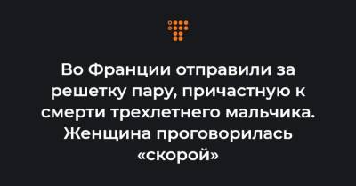 Во Франции отправили за решетку пару, причастную к смерти трехлетнего мальчика. Женщина проговорилась «скорой»