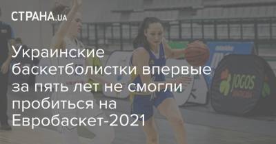 Украинские баскетболистки впервые за пять лет не смогли пробиться на Евробаскет-2021