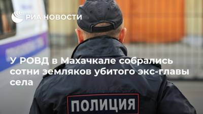 У РОВД в Махачкале собрались сотни земляков убитого экс-главы села