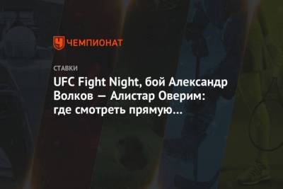 UFC Fight Night, бой Александр Волков Алистар Оверим: где смотреть прямую трансляцию