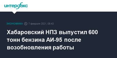 Эдуард Худайнатов - Хабаровский НПЗ выпустил 600 тонн бензина АИ-95 после возобновления работы - interfax.ru - Москва