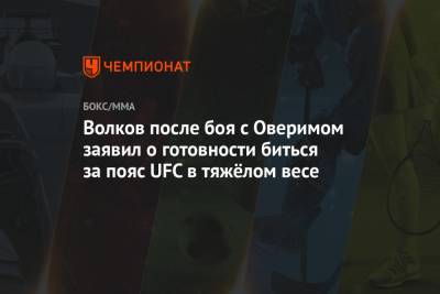Волков после боя с Оверимом заявил о готовности биться за пояс UFC в тяжёлом весе