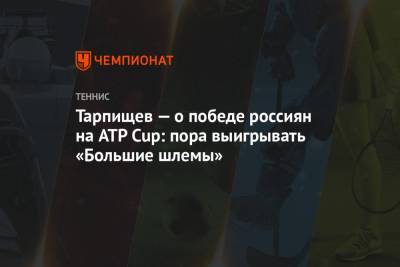 Тарпищев — о победе россиян на ATP Cup: пора выигрывать «Большие шлемы»