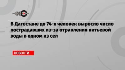 В Дагестане до 74-х человек выросло число пострадавших из-за отравления питьевой воды в одном из сел