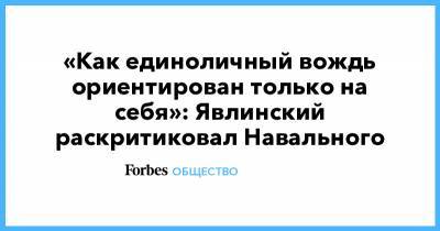 «Как единоличный вождь ориентирован только на себя»: Явлинский раскритиковал Навального