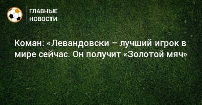 Коман: «Левандовски – лучший игрок в мире сейчас. Он получит «Золотой мяч»