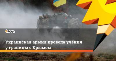 Украинская армия провела учения у границы с Крымом