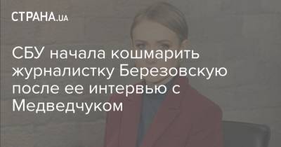 СБУ начала кошмарить журналистку Березовскую после ее интервью с Медведчуком