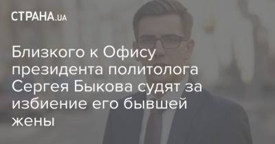 Близкого к Офису президента политолога Сергея Быкова судят за избиение его бывшей жены