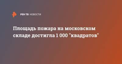 Площадь пожара на московском складе достигла 1 000 "квадратов"