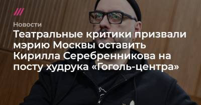 Театральные критики призвали мэрию Москвы оставить Кирилла Серебренникова на посту худрука «Гоголь-центра»