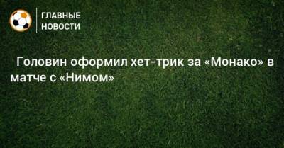 ⚡ Головин оформил хет-трик за «Монако» в матче с «Нимом»