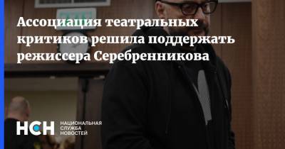Ассоциация театральных критиков решила поддержать режиссера Серебренникова
