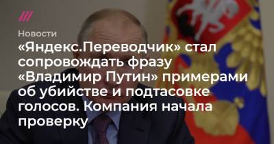 «Яндекс.Переводчик» стал сопровождать фразу «Владимир Путин» примерами об убийстве и подтасовке голосов. Компания начала проверку