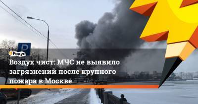 Воздух чист: МЧС не выявило загрязнений после крупного пожара в Москве