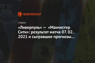 «Ливерпуль» — «Манчестер Сити»: результат матча 07.02.2021 и сыгравшие прогнозы букмекеров