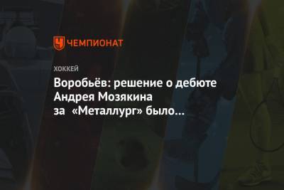 Воробьёв: решение о дебюте Андрея Мозякина за «Металлург» было принято ещё летом