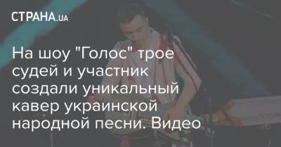На шоу "Голос" трое судей и участник создали уникальный кавер украинской народной песни. Видео