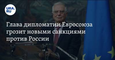 Глава дипломатии Евросоюза грозит новыми санкциями против России. «У нас есть еще один инструмент»