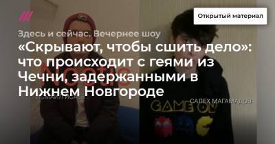 «Скрывают, чтобы сшить дело»: что происходит с геями из Чечни, задержанными в Нижнем Новгороде