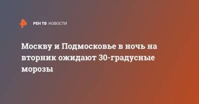 Москву и Подмосковье в ночь на вторник ожидают 30-градусные морозы