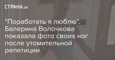 "Поработать я люблю". Балерина Волочкова показала фото своих ног после утомительной репетиции