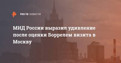 МИД России выразил удивление после оценки Боррелем визита в Москву