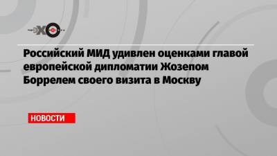 Российский МИД удивлен оценками главой европейской дипломатии Жозепом Боррелем своего визита в Москву