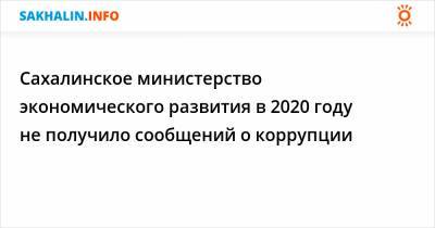Сахалинское министерство экономического развития в 2020 году не получило сообщений о коррупции