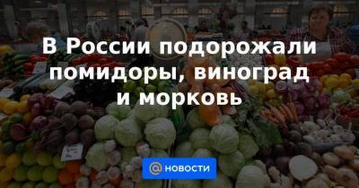 В России подорожали помидоры, виноград и морковь