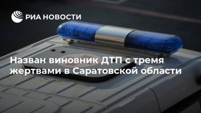Назван виновник ДТП с тремя жертвами в Саратовской области