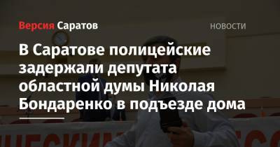 В Саратове полицейские задержали депутата областной думы Николая Бондаренко в подъезде дома
